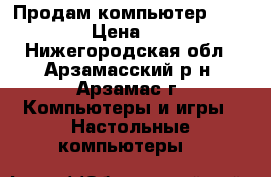 Продам компьютер E5200 4gb › Цена ­ 5 500 - Нижегородская обл., Арзамасский р-н, Арзамас г. Компьютеры и игры » Настольные компьютеры   